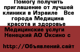 Помогу получить приглашение от лучшей клиники в Израиле - Все города Медицина, красота и здоровье » Медицинские услуги   . Ненецкий АО,Оксино с.